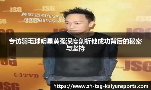 专访羽毛球明星黄强深度剖析他成功背后的秘密与坚持