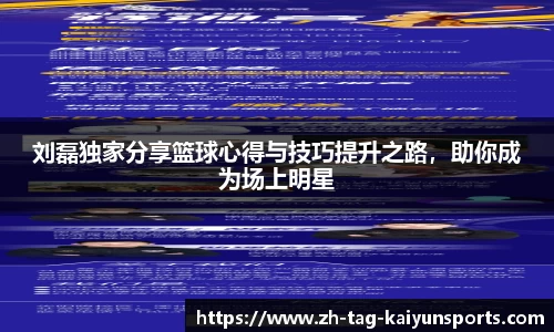 刘磊独家分享篮球心得与技巧提升之路，助你成为场上明星
